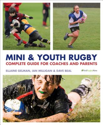 Mini and Youth Rugby: The Complete Guide for Coaches and Parents - Gelman, Ellaine, and Milligan, Ian David, and Beal, Dave