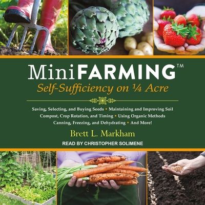 Mini Farming: Self-Sufficiency on 1/4 Acre - Markham, Brett L, and Solimene, Christopher (Read by)