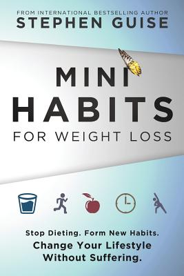 Mini Habits for Weight Loss: Stop Dieting. Form New Habits. Change Your Lifestyle Without Suffering. - Guise, Stephen