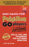 Mini Hacks for Pokmon Go Players: Catching: Skills, Tips, and Techniques for Capturing Monsters