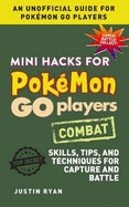 Mini Hacks for Pokemon Go Players: Combat: Skills, Tips, and Techniques for Capture and Battle