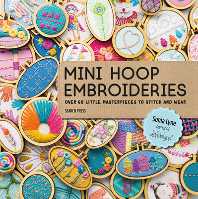 Mini Hoop Embroideries: Over 60 Little Masterpieces to Stitch and Wear - Lyne, Sonia