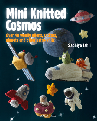 Mini Knitted Cosmos: Over 40 Woolly Aliens, Rockets, Planets and Other Astro-Knits - Ishii, Sachiyo