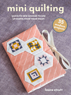 Mini Quilting: 35 Modern Projects: Quick-To-Sew Designs to Use Up Fabric from Your Stash