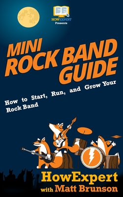 Mini Rock Band Guide: How to Start, Run, and Grow Your Rock Band - Brunson, Matt, and Howexpert Press