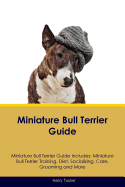 Miniature Bull Terrier Guide Miniature Bull Terrier Guide Includes: Miniature Bull Terrier Training, Diet, Socializing, Care, Grooming, Breeding and More