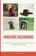 Miniature Dachshunds: A beginners guide to raising and loving your favorite little hot dog