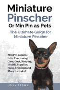 Miniature Pinscher or Min Pin as Pets: Min Pin General Info, Purchasing, Care, Cost, Keeping, Health, Supplies, Food, Breeding and More Included! the Ultimate Guide for Miniature Pinscher