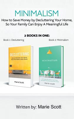 Minimalism,2 books in one: How to Save Money by Decluttering Your Home, So Your Family Can Enjoy A Meaningful Life - Marie, Scott