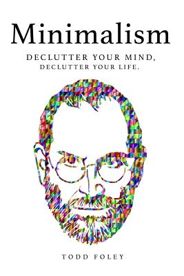 Minimalism: Declutter Your Mind, Declutter Your Life - Foley, Todd