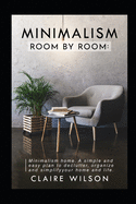 Minimalism Room by Room: Minimalism home. A simple and easy plan to declutter, organize and simplify your home and life.