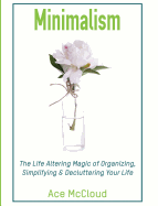 Minimalism: The Life Altering Magic of Organizing, Simplifying & Decluttering Your Life