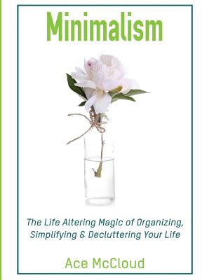 Minimalism: The Life Altering Magic of Organizing, Simplifying & Decluttering Your Life - McCloud, Ace