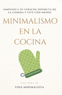 Minimalismo en la Cocina: Simplifica, Disfruta y Nutre tu Vida: Cocina Eficiente, Espacio Despejado, Vida Consciente
