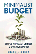 Minimalist Budget: Simple Strategies On How To Save More and Become Financially Secure