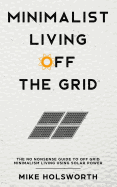 Minimalist Living Off the Grid: The No Nonsense Guide to Off Grid Minimalism Living Using Solar Power