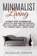 Minimalist Living: Ultimate Guide to Minimalism; Declutter Your Home and Discover Why Less is More; Improve Quality of Life Through Simple, Frugal Living