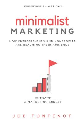 Minimalist Marketing: How Entrepreneurs and Nonprofits Are Reaching Their Audience Without a Marketing Budget - Gay, Wes (Foreword by), and Fontenot, Joe