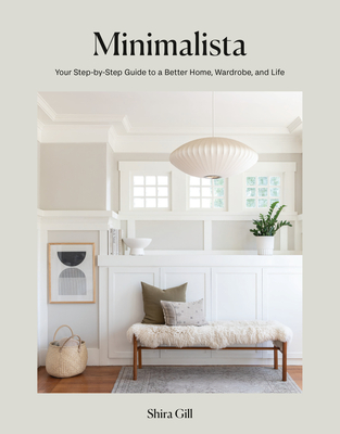 Minimalista: Your Step-By-Step Guide to a Better Home, Wardrobe, and Life - Gill, Shira