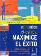 Minimice El Estr?s Maximice El ?xito: C?mo Superar Las Dificultades Y Conseguir Los Objetivos