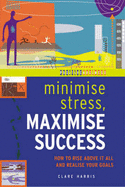 Minimize Stress, Maximize Success: How to Rise Above it All and Realize Your Goals - Harris, Clare