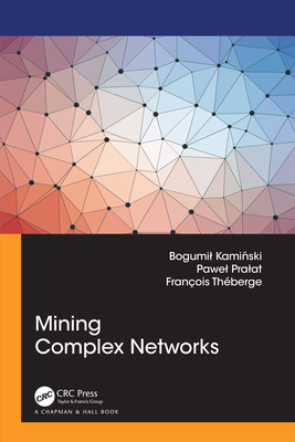 Mining Complex Networks - Kaminski, Bogumil, and Pralat, Pawel, and Theberge, Francois