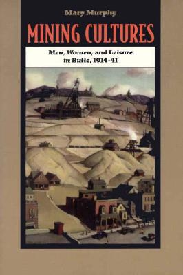 Mining Cultures: Gender, Work, and Leisure in Butte, 1914-41 - Murphy, Mary