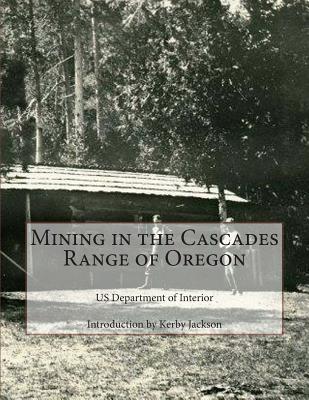 Mining in the Cascades Range of Oregon - Jackson, Kerby (Introduction by), and Interior, Us Department of