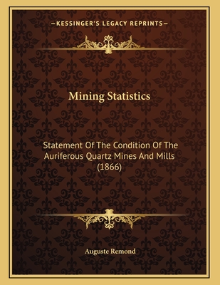 Mining Statistics: Statement of the Condition of the Auriferous Quartz Mines and Mills (1866) - Remond, Auguste