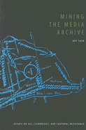 Mining the Media Archive: Essays on Art, Technology and Cultural Resistance