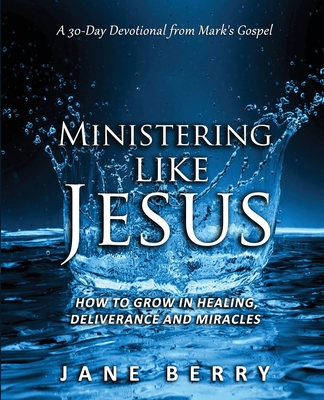 Ministering like Jesus: How to Grow in Healing, Deliverance and Miracles. - Berry, Jane