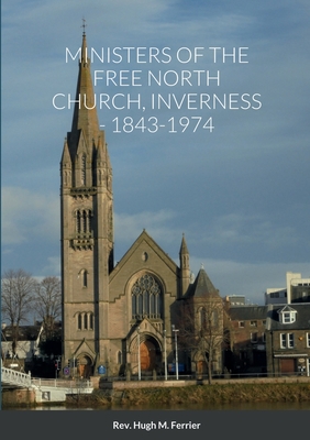 Ministers of the Free North Church, Inverness, 1843-1974 - Ferrier, Hugh M, and Ferrier, Georet, Mrs. (Foreword by), and Keddie, John W (Editor)