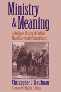 Ministry & Meaning: A Religious History of Catholic Health Care in the United States