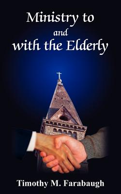 Ministry to and with the Elderly - Farabaugh, Timothy M