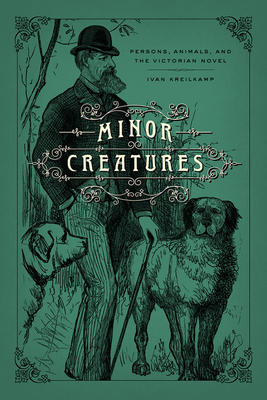 Minor Creatures: Persons, Animals, and the Victorian Novel - Kreilkamp, Ivan