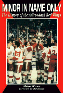 Minor in Name Only: The History of the Adirondack Red Wings - Kane, Mike