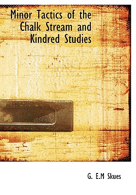 Minor Tactics of the Chalk Stream and Kindred Studies - Skues, G E M