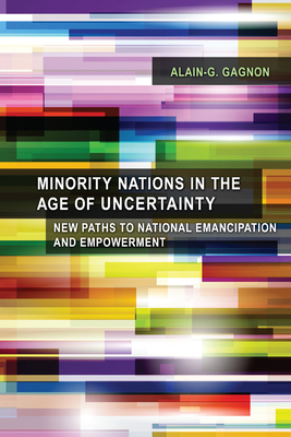 Minority Nations in the Age of Uncertainty: New Paths to National Emancipation and Empowerment - Gagnon, Alain-G
