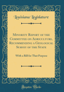 Minority Report of the Committee on Agriculture, Recommending a Geological Survey of the State: With a Bill for That Purpose (Classic Reprint)