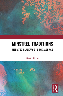 Minstrel Traditions: Mediated Blackface in the Jazz Age - Byrne, Kevin