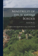 Minstrelsy of the Scottish Border: Ballads, Collected by Sir W. Scott. Repr. of the Orig. Ed