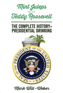Mint Juleps with Teddy Roosevelt: The Complete History of Presidential Drinking
