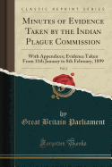 Minutes of Evidence Taken by the Indian Plague Commission, Vol. 2: With Appendices; Evidence Taken from 11th January to 8th February, 1899 (Classic Reprint)