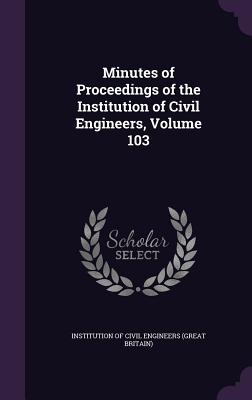 Minutes of Proceedings of the Institution of Civil Engineers, Volume 103 - Institution of Civil Engineers (Great Br (Creator)