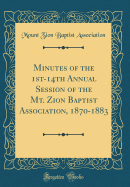 Minutes of the 1st-14th Annual Session of the Mt. Zion Baptist Association, 1870-1883 (Classic Reprint)