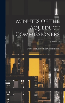 Minutes of the Aqueduct Commissioners; Volume 13 - New York (N Y ) Aqueduct Commission (Creator)