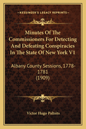 Minutes Of The Commissioners For Detecting And Defeating Conspiracies In The State Of New York V1: Albany County Sessions, 1778-1781 (1909)