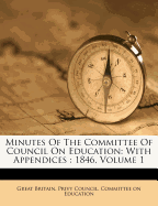 Minutes of the Committee of Council on Education: With Appendices: 1846, Volume 1