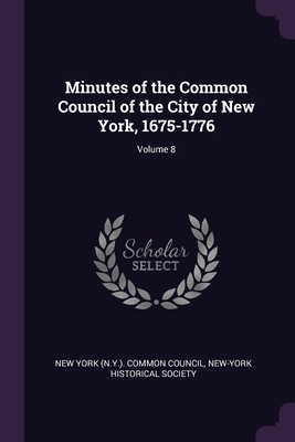 Minutes of the Common Council of the City of New York, 1675-1776; Volume 8 - New York (N Y ) Common Council (Creator), and New-York Historical Society (Creator)