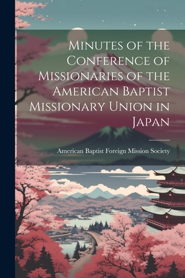 Minutes of the Conference of Missionaries of the American Baptist Missionary Union in Japan - American Baptist Foreign Mission Soci (Creator)